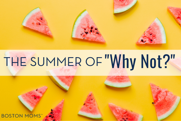 summer of why not - Boston Moms