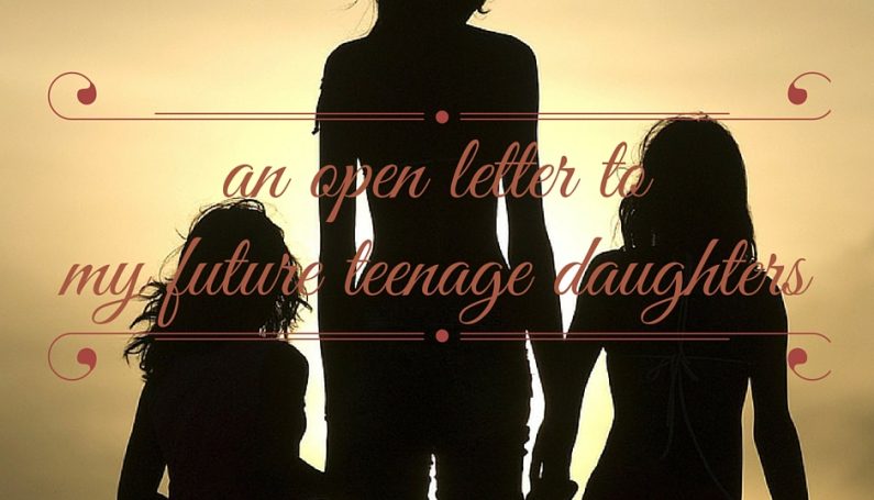 an open letter to my future teenage daughters